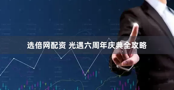 选倍网配资 光遇六周年庆典全攻略