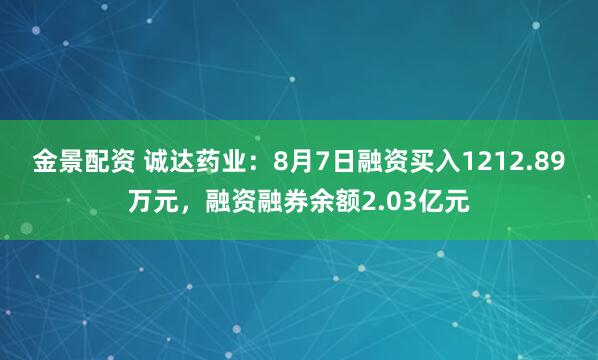 金景配资 诚达药业：8月7日融资买入1212.89万元，融资融券余额2.03亿元