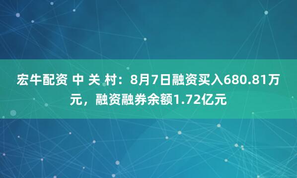 宏牛配资 中 关 村：8月7日融资买入680.81万元，融资融券余额1.72亿元