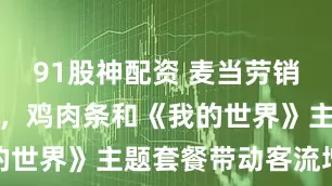 91股神配资 麦当劳销售额超预期，鸡肉条和《我的世界》主题套餐带动客流增长