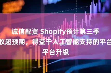诚信配资 Shopify预计第三季度营收超预期，得益于人工智能支持的平台升级