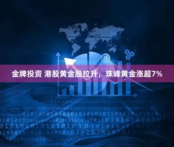 金牌投资 港股黄金股拉升，珠峰黄金涨超7%