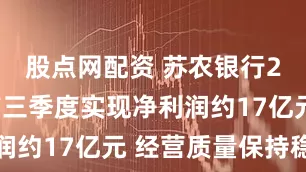 股点网配资 苏农银行2025年前三季度实现净利润约17亿元 经营质量保持稳健