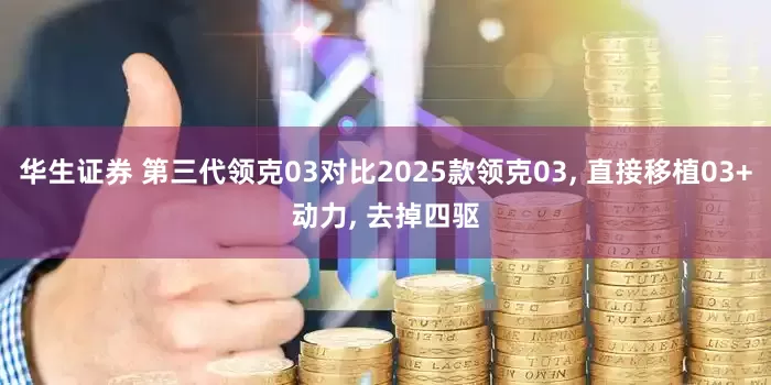 华生证券 第三代领克03对比2025款领克03, 直接移植03+动力, 去掉四驱