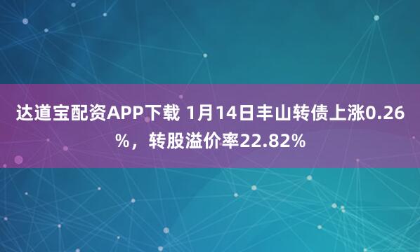 达道宝配资APP下载 1月14日丰山转债上涨0.26%，转股溢价率22.82%